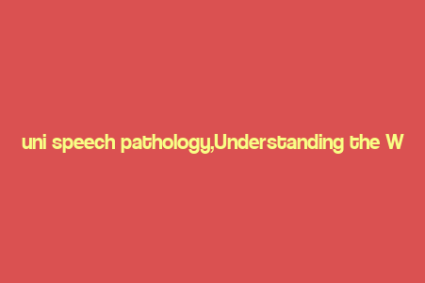 uni speech pathology,Understanding the World of Speech Pathology: A Comprehensive Guide for You