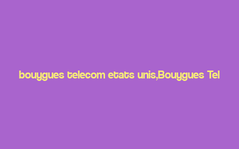 bouygues telecom etats unis,Bouygues Telecom in the United States: A Comprehensive Overview