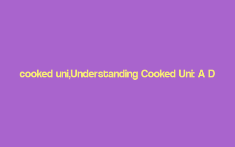 cooked uni,Understanding Cooked Uni: A Detailed Guide