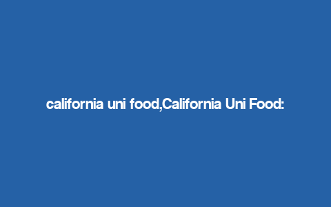 california uni food,California Uni Food: A Culinary Journey Through the Golden State