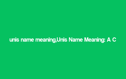 unis name meaning,Unis Name Meaning: A Comprehensive Guide