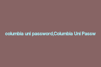 columbia uni password,Columbia Uni Password: A Comprehensive Guide