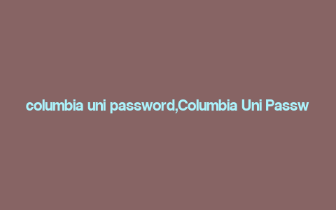 columbia uni password,Columbia Uni Password: A Comprehensive Guide