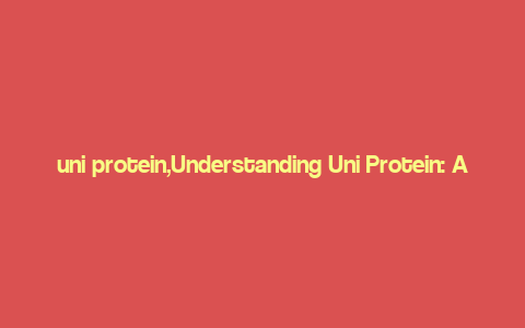 uni protein,Understanding Uni Protein: A Comprehensive Guide