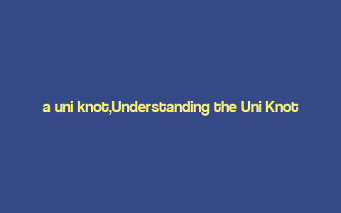 a uni knot,Understanding the Uni Knot