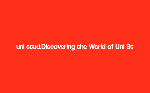 uni stud,Discovering the World of Uni Stud: A Comprehensive Guide