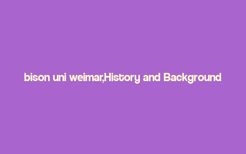 bison uni weimar,History and Background