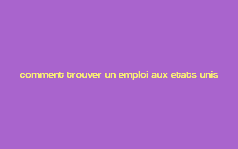 comment trouver un emploi aux etats unis,Understanding the Job Market in the United States