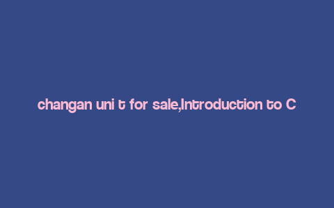 changan uni t for sale,Introduction to Chang’an Uni T