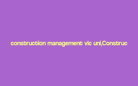 construction management vic uni,Construction Management at Victoria University: A Comprehensive Overview