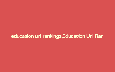 education uni rankings,Education Uni Rankings: A Comprehensive Guide