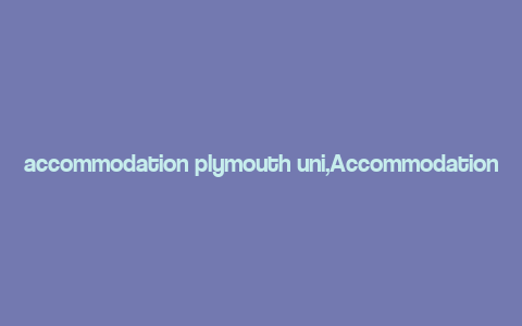 accommodation plymouth uni,Accommodation at Plymouth University: A Comprehensive Guide