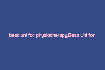 best uni for physiotherapy,Best Uni for Physiotherapy: A Comprehensive Guide