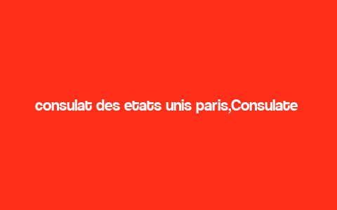 consulat des etats unis paris,Consulate General of the United States in Paris: A Comprehensive Guide