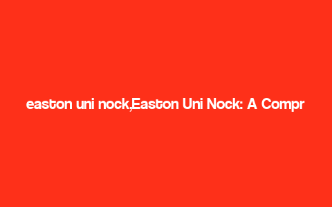 easton uni nock,Easton Uni Nock: A Comprehensive Overview