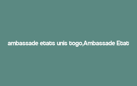 ambassade etats unis togo,Ambassade Etats Unis Togo: A Comprehensive Overview