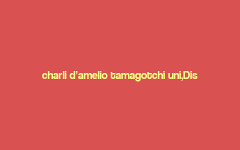 charli d’amelio tamagotchi uni,Discovering the Charm of Charli D’Amelio’s Tamagotchi Uni: A Comprehensive Guide