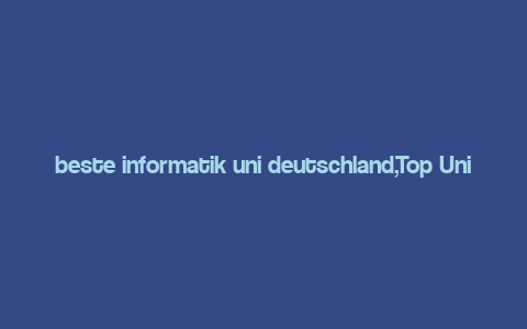 beste informatik uni deutschland,Top Universities for Informatik in Germany