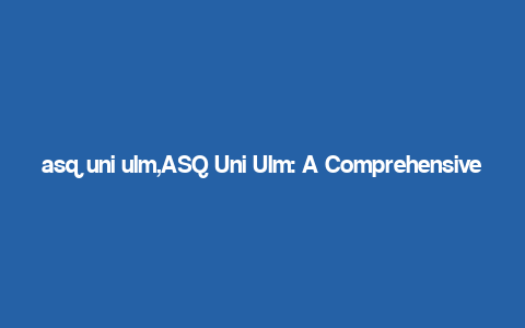 asq uni ulm,ASQ Uni Ulm: A Comprehensive Overview