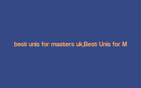 best unis for masters uk,Best Unis for Masters UK: A Comprehensive Guide