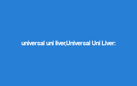 universal uni liver,Universal Uni Liver: A Comprehensive Overview