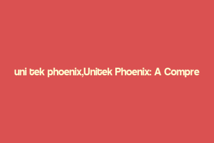 uni tek phoenix,Unitek Phoenix: A Comprehensive Overview