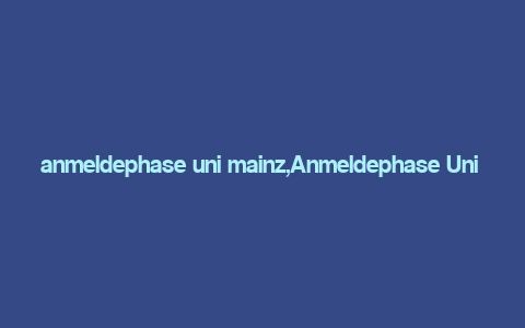 anmeldephase uni mainz,Anmeldephase Uni Mainz: A Comprehensive Guide