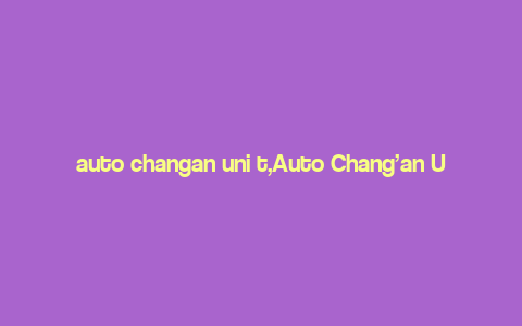 auto changan uni t,Auto Chang’an Uni T: A Comprehensive Overview