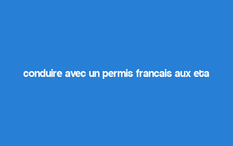 conduire avec un permis francais aux etats unis,Understanding the Basics of International Driving Permits