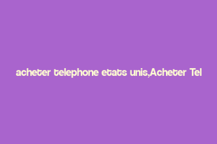 acheter telephone etats unis,Acheter Telephone Etats Unis: A Comprehensive Guide