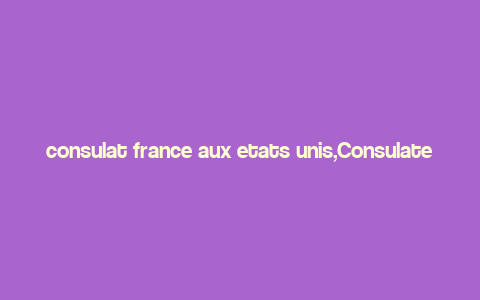 consulat france aux etats unis,Consulate General of France in the United States: A Comprehensive Overview