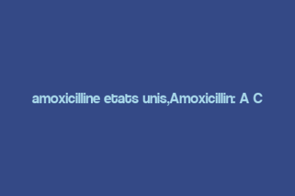 amoxicilline etats unis,Amoxicillin: A Comprehensive Guide for the United States