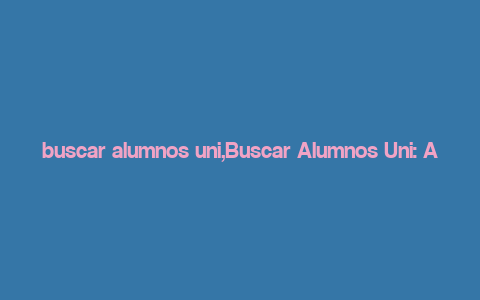 buscar alumnos uni,Buscar Alumnos Uni: A Comprehensive Guide to Finding Students at Universities