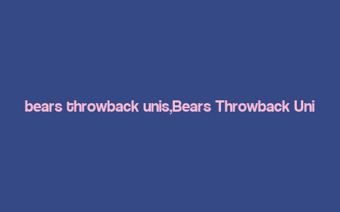 bears throwback unis,Bears Throwback Unis: A Detailed Look at the Retro Style