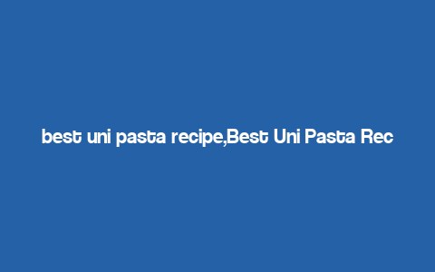 best uni pasta recipe,Best Uni Pasta Recipe: A Culinary Journey