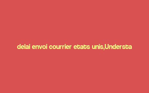 delai envoi courrier etats unis,Understanding the Importance of Mail Delivery in the United States