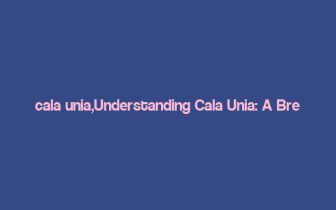 cala unia,Understanding Cala Unia: A Breakthrough in Medical Technology