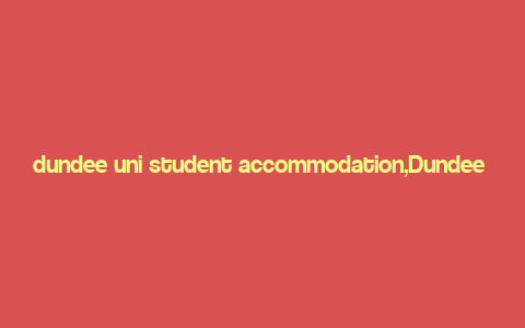 dundee uni student accommodation,Dundee Uni Student Accommodation: A Comprehensive Guide