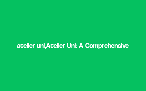 atelier uni,Atelier Uni: A Comprehensive Overview