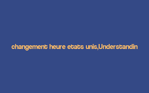 changement heure etats unis,Understanding Time Change in the United States: A Comprehensive Guide