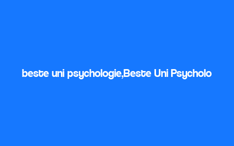 beste uni psychologie,Beste Uni Psychologie: A Comprehensive Guide