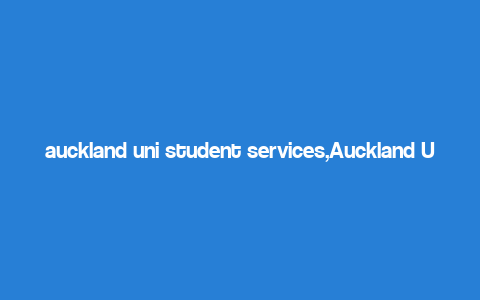 auckland uni student services,Auckland Uni Student Services: A Comprehensive Guide for You