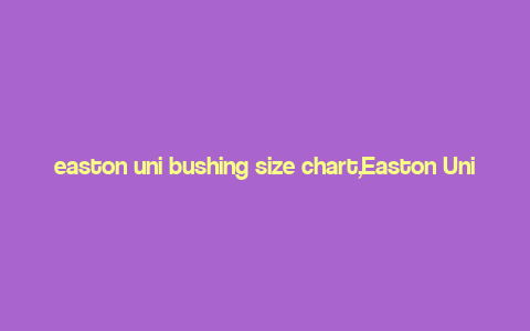 easton uni bushing size chart,Easton Uni Bushing Size Chart: A Comprehensive Guide