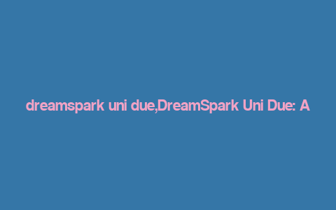 dreamspark uni due,DreamSpark Uni Due: A Comprehensive Guide