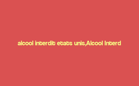 alcool interdit etats unis,Alcool Interdit: A Comprehensive Guide to Alcohol Prohibition in the United States