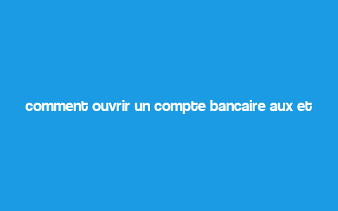 comment ouvrir un compte bancaire aux etats unis,Understanding the Basics