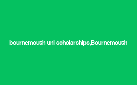 bournemouth uni scholarships,Bournemouth Uni Scholarships: A Comprehensive Guide for Aspiring Students