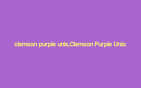 clemson purple unis,Clemson Purple Unis: A Comprehensive Guide