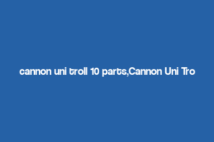 cannon uni troll 10 parts,Cannon Uni Troll 10 Parts: A Comprehensive Overview