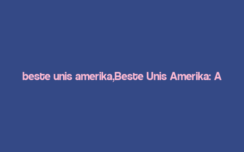 beste unis amerika,Beste Unis Amerika: A Comprehensive Guide